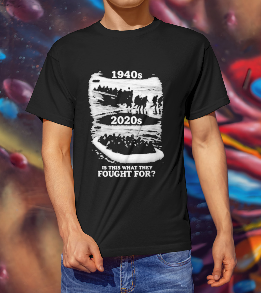 1940s 2020s Is This What They Fought For Text And Imagery Comparison T-Shirt