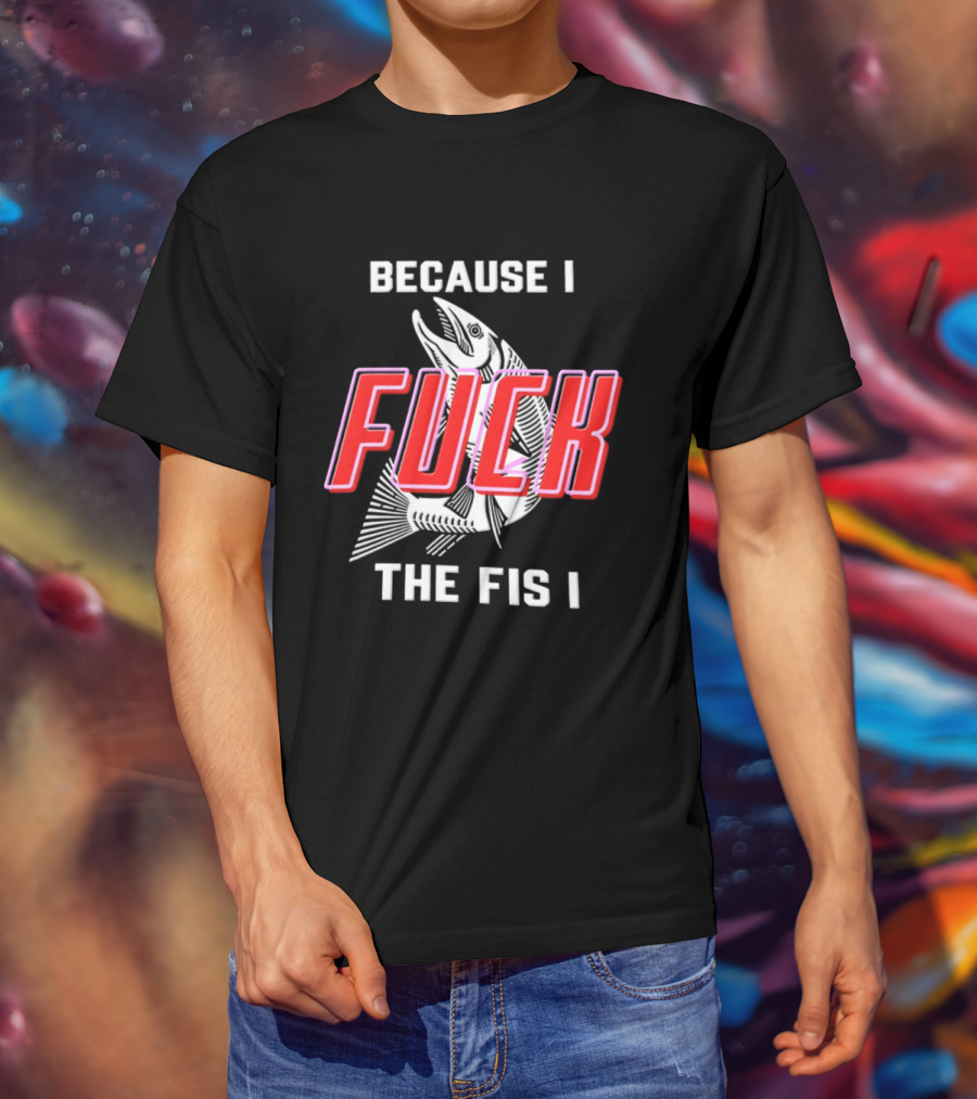 Because I Fuck The Fish Fishing Angler Fis T-Shirt