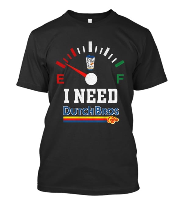 Dutch Bros Coffee Fuel Gauge I Need Dutch Bros Coffee T-Shirt