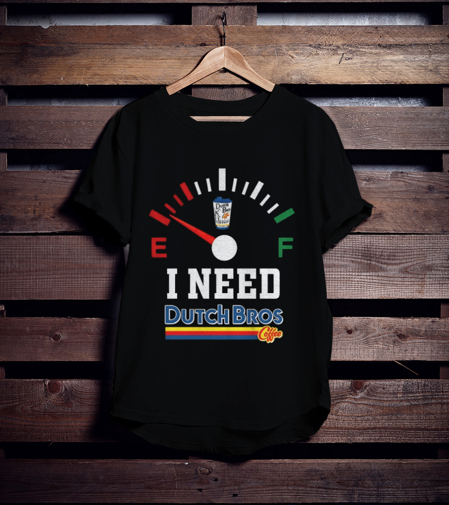 Dutch Bros Coffee Fuel Gauge I Need Dutch Bros Coffee T-Shirt