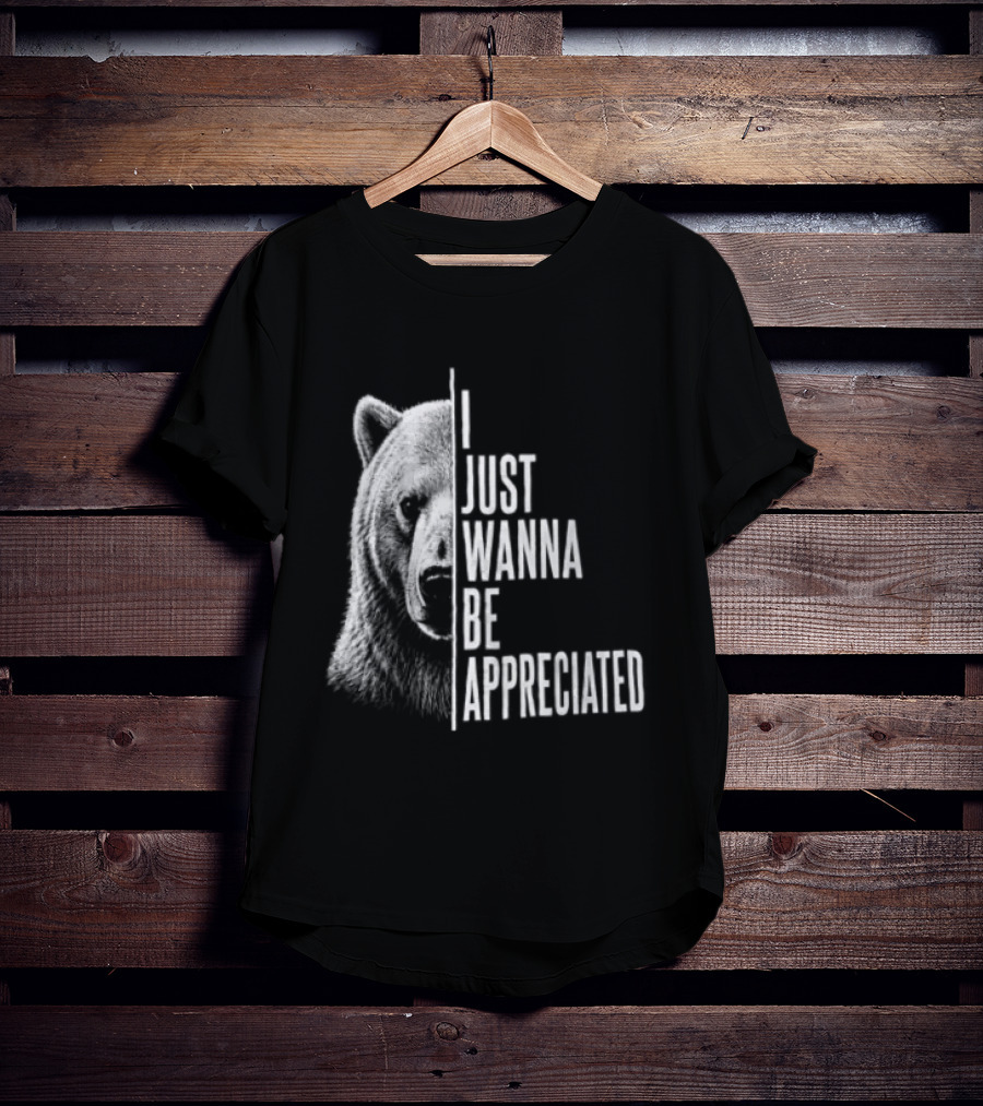 I Just Wanna Be Appreciated Bear T-Shirt