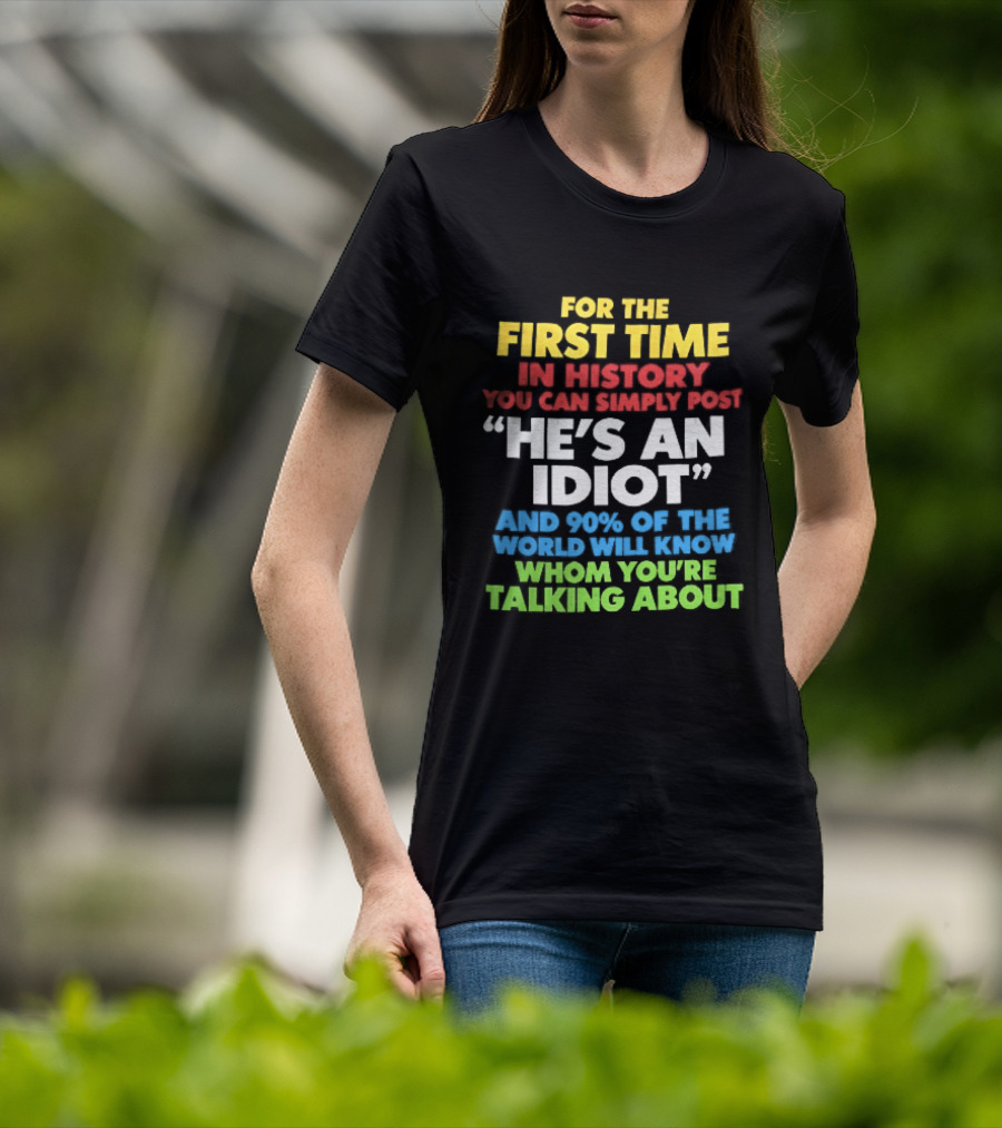 For The First Time In History You Can Simply Post He's An Idiot And 90 Percent Will Know Who You're Talking About T-Shirt