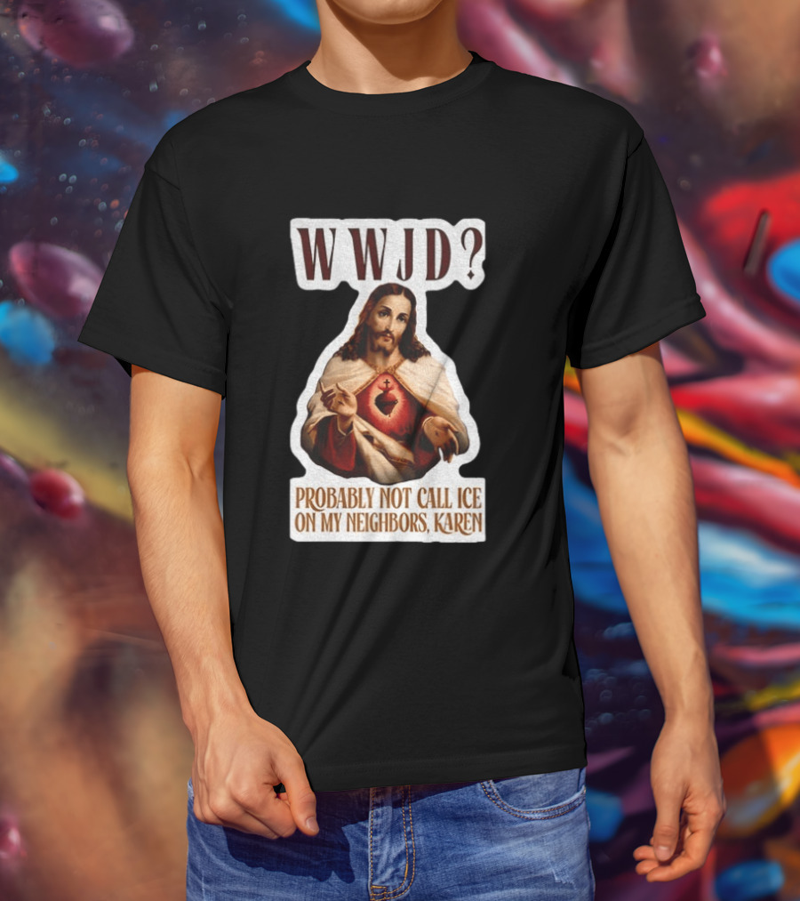 WWJD Probably Not Call ICE On My Neighbors Karen Jesus T-Shirt