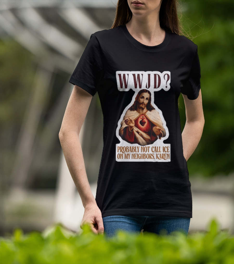 WWJD Probably Not Call ICE On My Neighbors Karen Jesus T-Shirt