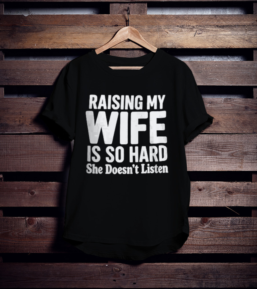 Raising My Wife Is So Hard She Doesn't Listen T-Shirt
