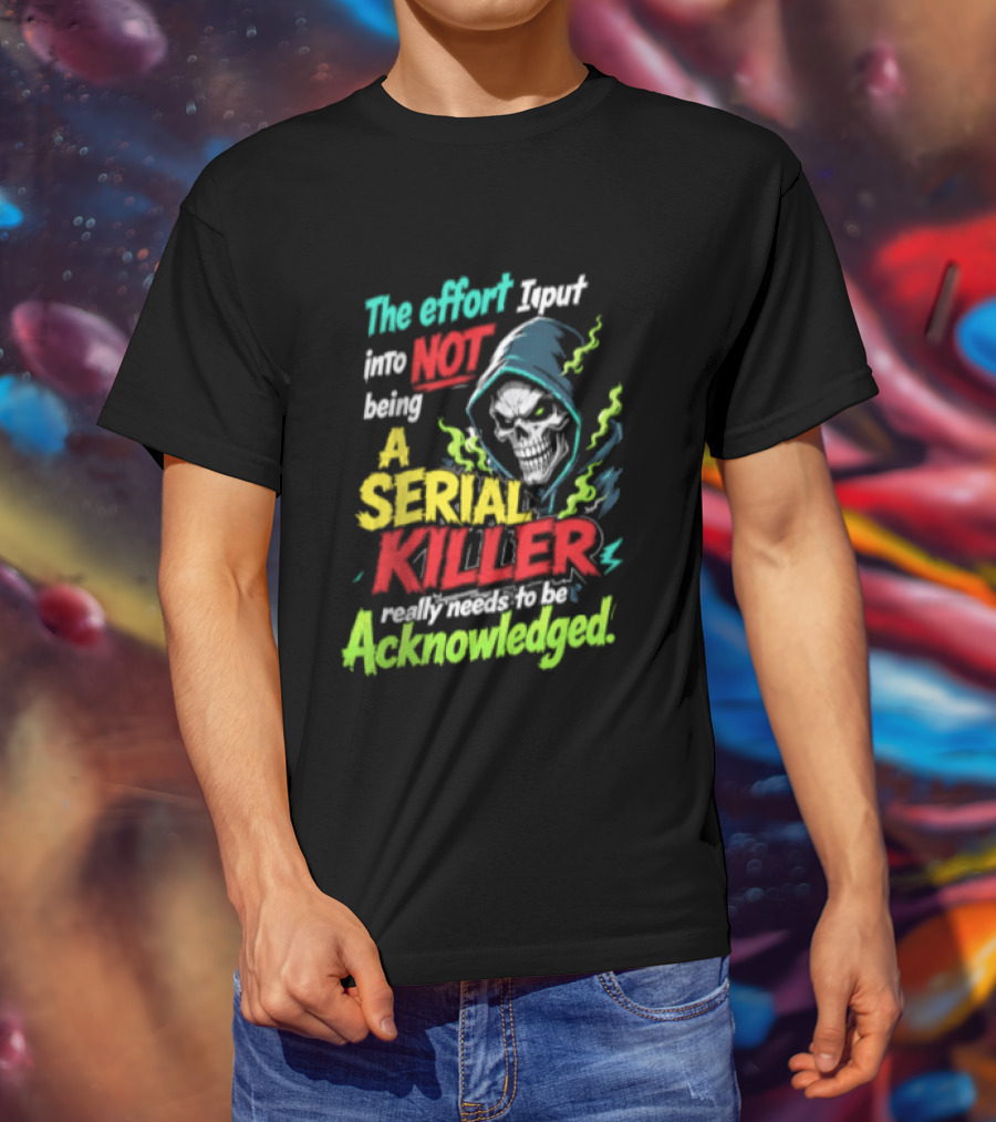 The Effort I Put Into Not Being A Serial Killer Acknowledged Grim Reaper T-Shirt