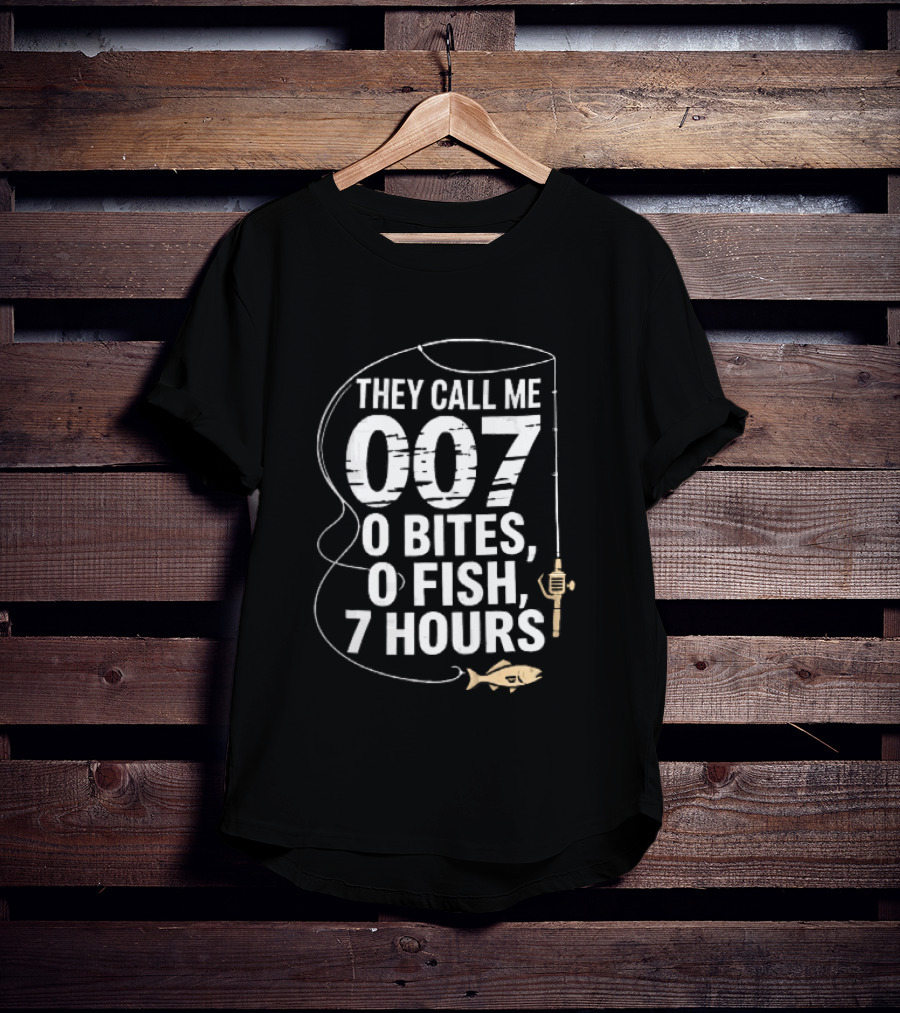 They Call Me 007 0 Bites 0 Fish 7 Hours Fishing Pole Line Reel Hook T-Shirt