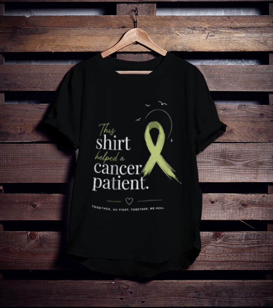This Helped A Cancer Patient Together We Fight Together We Heal T-Shirt
