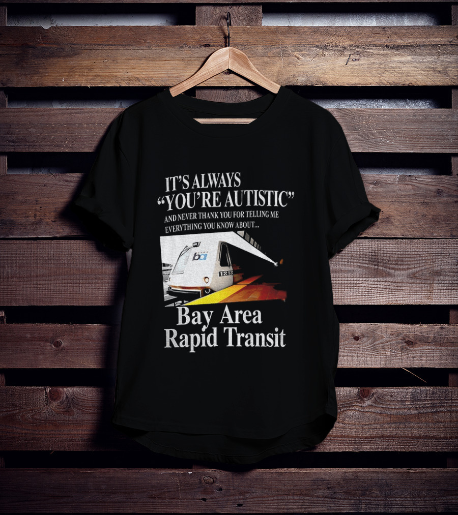 Bay Area Rapid Transit It's Always You're Autistic Train Reference T-Shirt