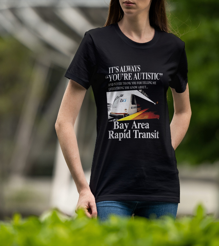 Bay Area Rapid Transit It's Always You're Autistic Train Reference T-Shirt