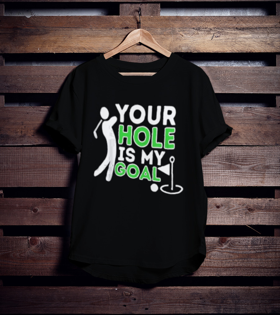 Your Hole Is My Goal Golfer Golfing T-Shirt