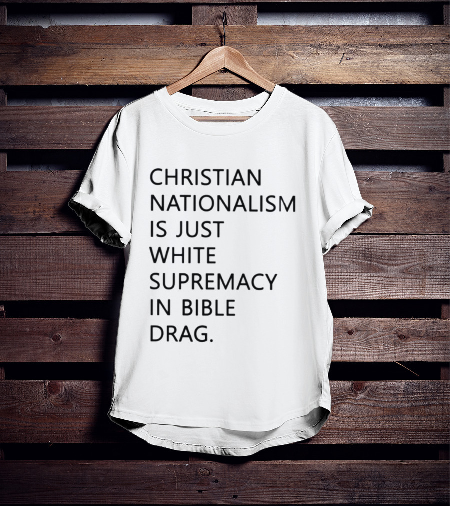 Christian Nationalism Is Just White Supremacy In Bible Drag T-Shirt