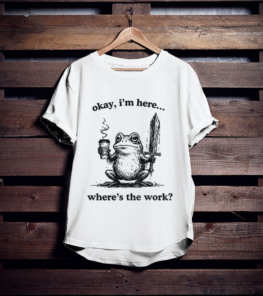 Frog Warrior Holding Coffee Sword Okay I'm Here Where's The Work T-Shirt