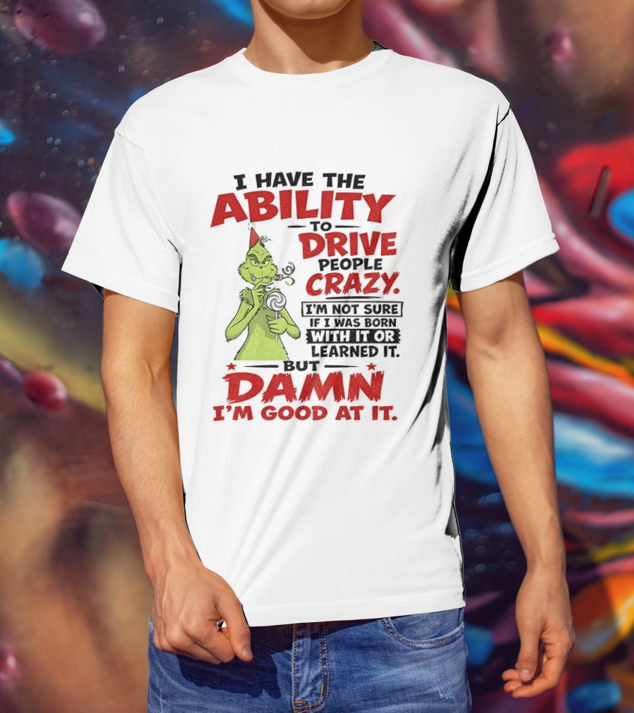 Grinch Ability To Drive People Crazy Damn I'm Good At It T-Shirt