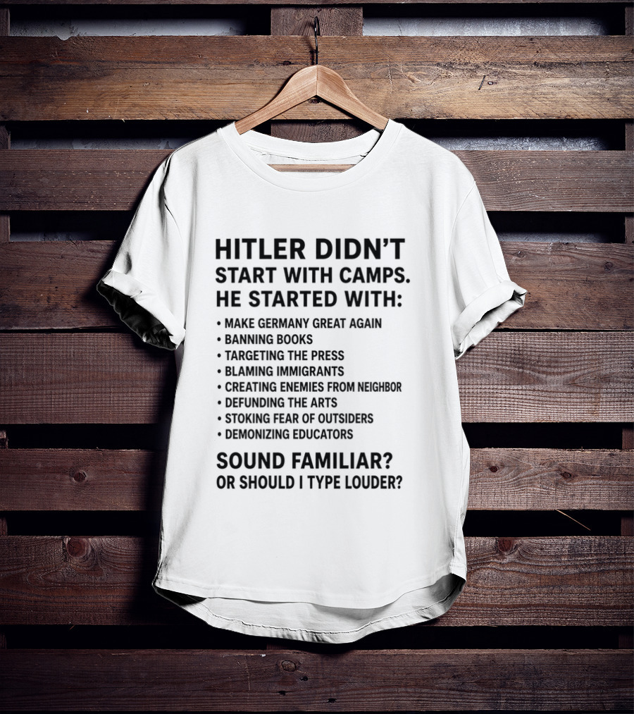 Hitler Didn't Start With Camps Make Germany Great Again Banning Books Targeting Press Blaming Immigrants Sound Familiar T-Shirt