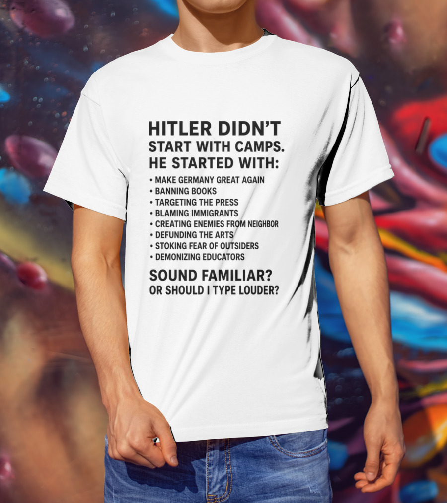 Hitler Didn't Start With Camps Make Germany Great Again Banning Books Targeting Press Blaming Immigrants Sound Familiar T-Shirt