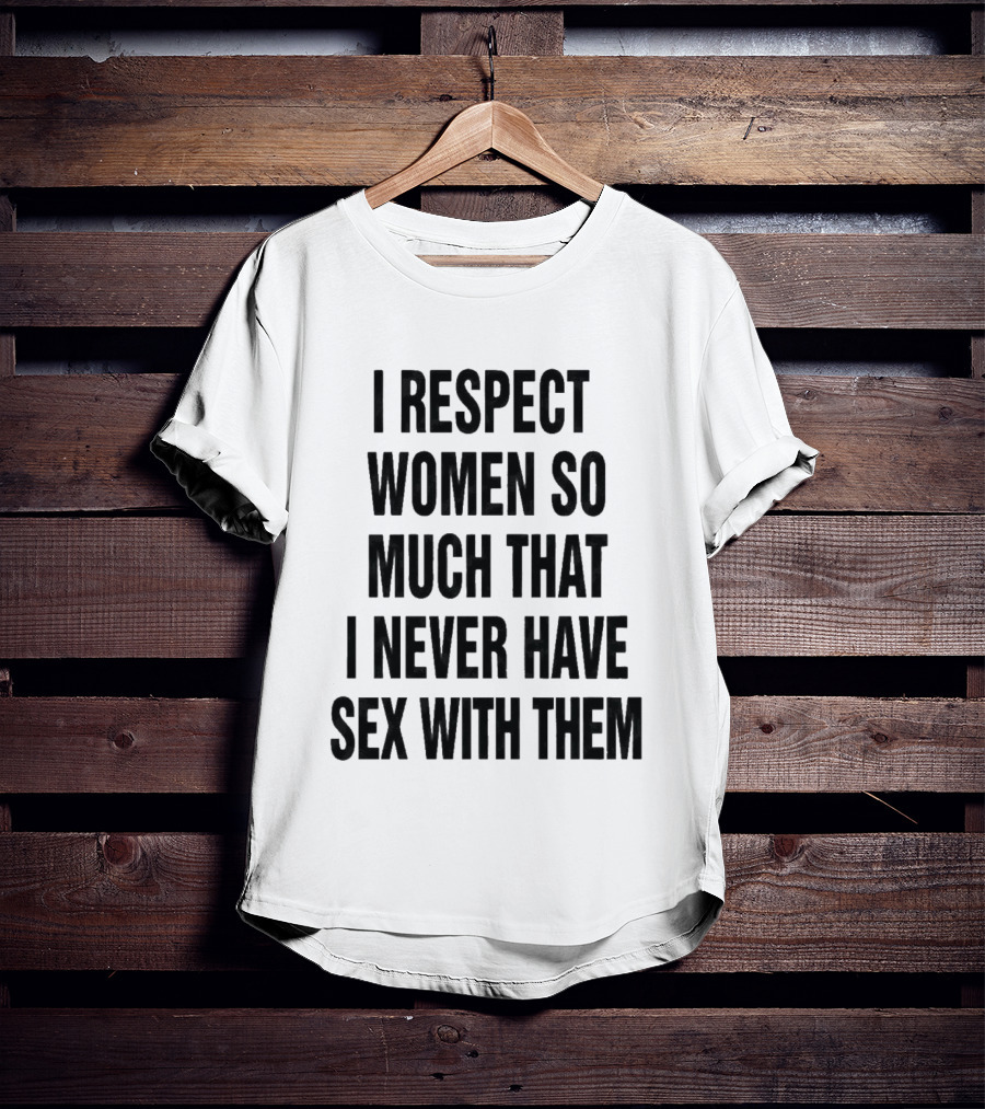 I Respect Women So Much That I Never Have Sex With Them Message T-Shirt