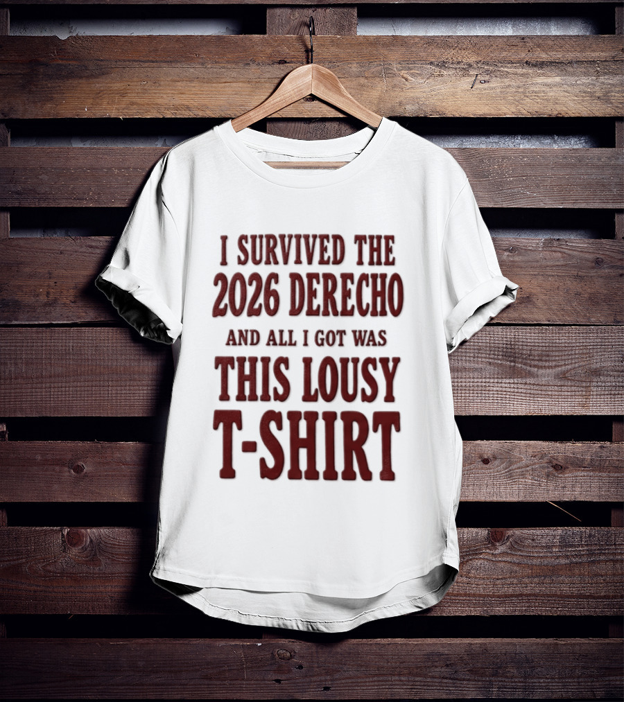 I Survived The 2026 Derecho And All I Got Was This Lousy T T-Shirt