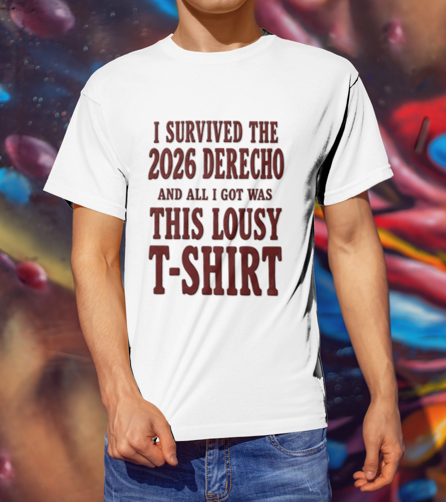 I Survived The 2026 Derecho And All I Got Was This Lousy T T-Shirt