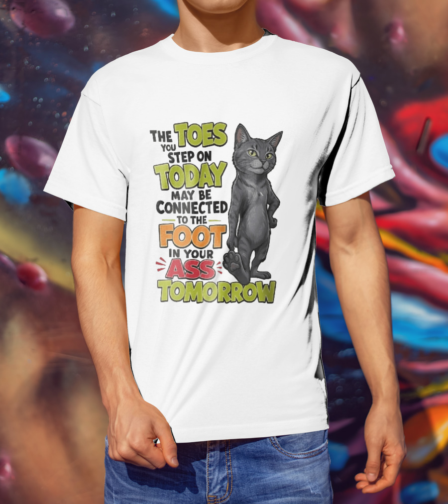 The Toes You Step On Today May Be Connected To The Foot In Your Ass Tomorrow Cartoon Grey Cat Paw T-Shirt