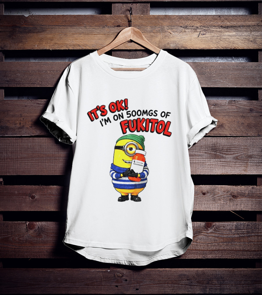 Minion It's Ok I'm On 500Mgs Of Fukitol T-Shirt