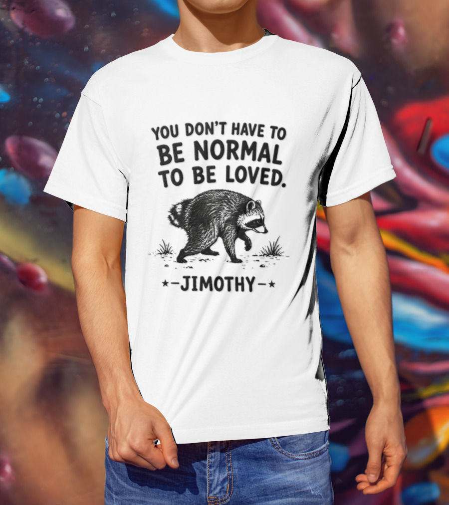 You Don't Have To Be Normal To Be Loved Jimothy Bear T-Shirt