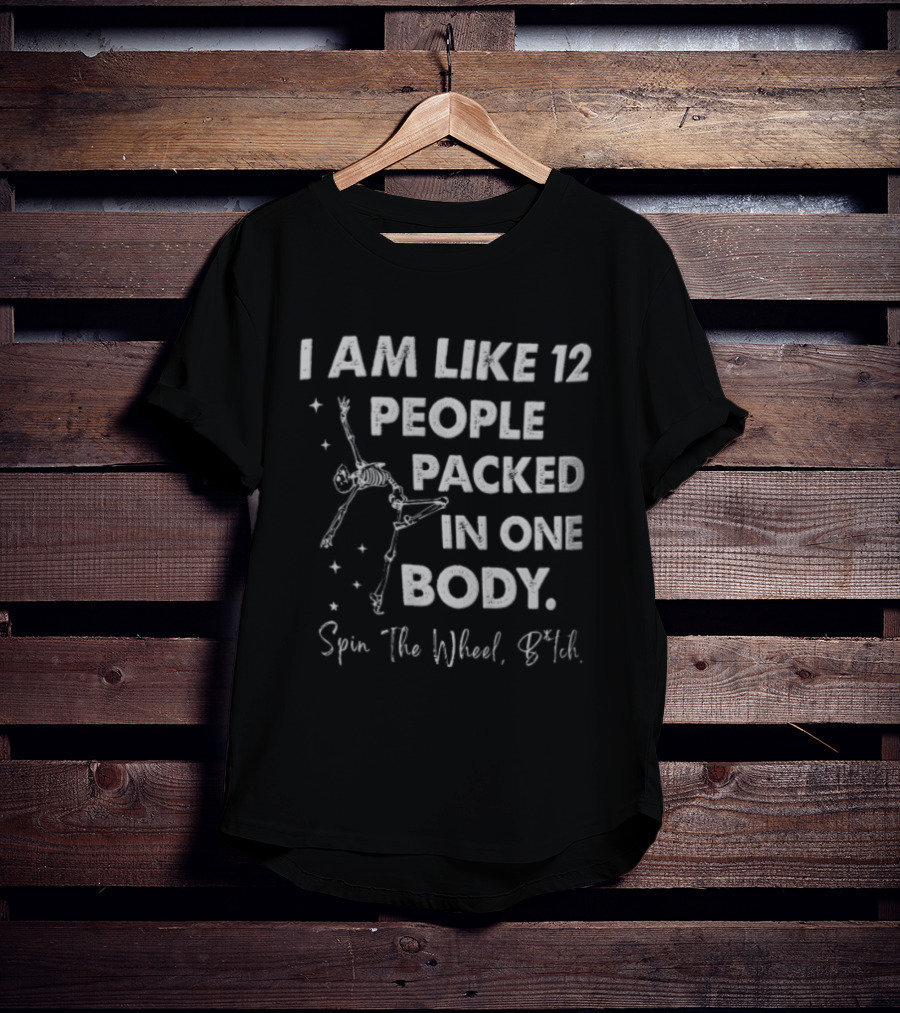 I Am Like 12 People Packed In One Body Spin The Wheel Btch Skeleton T-Shirt