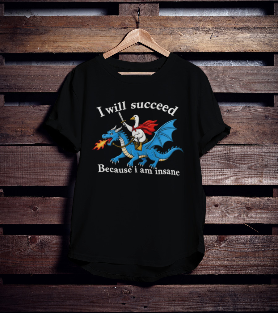 I Will Succeed Because I Am Insane Goose Riding Fire Breathing Dragon T-Shirt
