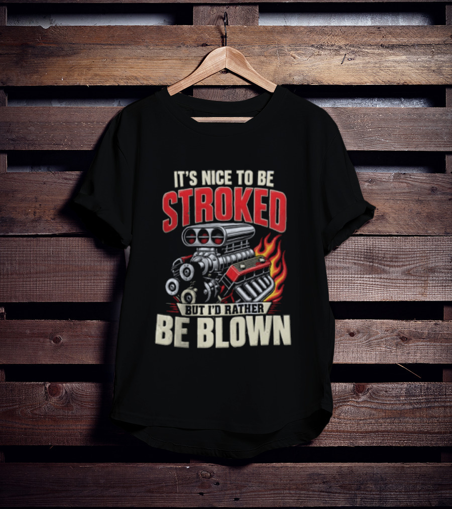 It's Nice To Be Stroked But I'd Rather Be Blown Engine Hot Rod Flame T-Shirt
