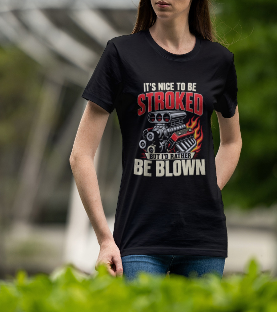 It's Nice To Be Stroked But I'd Rather Be Blown Engine Hot Rod Flame T-Shirt