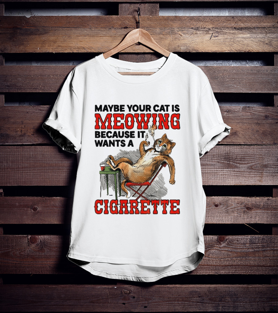 Maybe Your Cat Is Meowing Because It Wants A Cigarette Cat Smoking Drinking T-Shirt