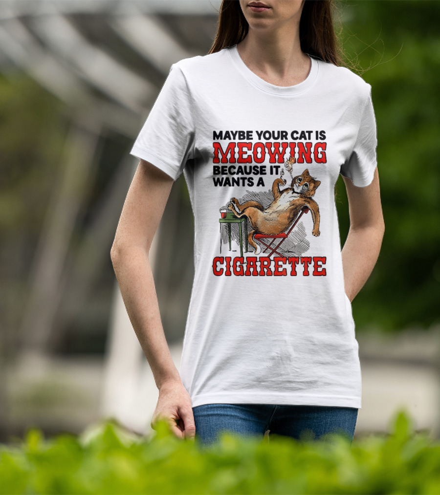 Maybe Your Cat Is Meowing Because It Wants A Cigarette Cat Smoking Drinking T-Shirt