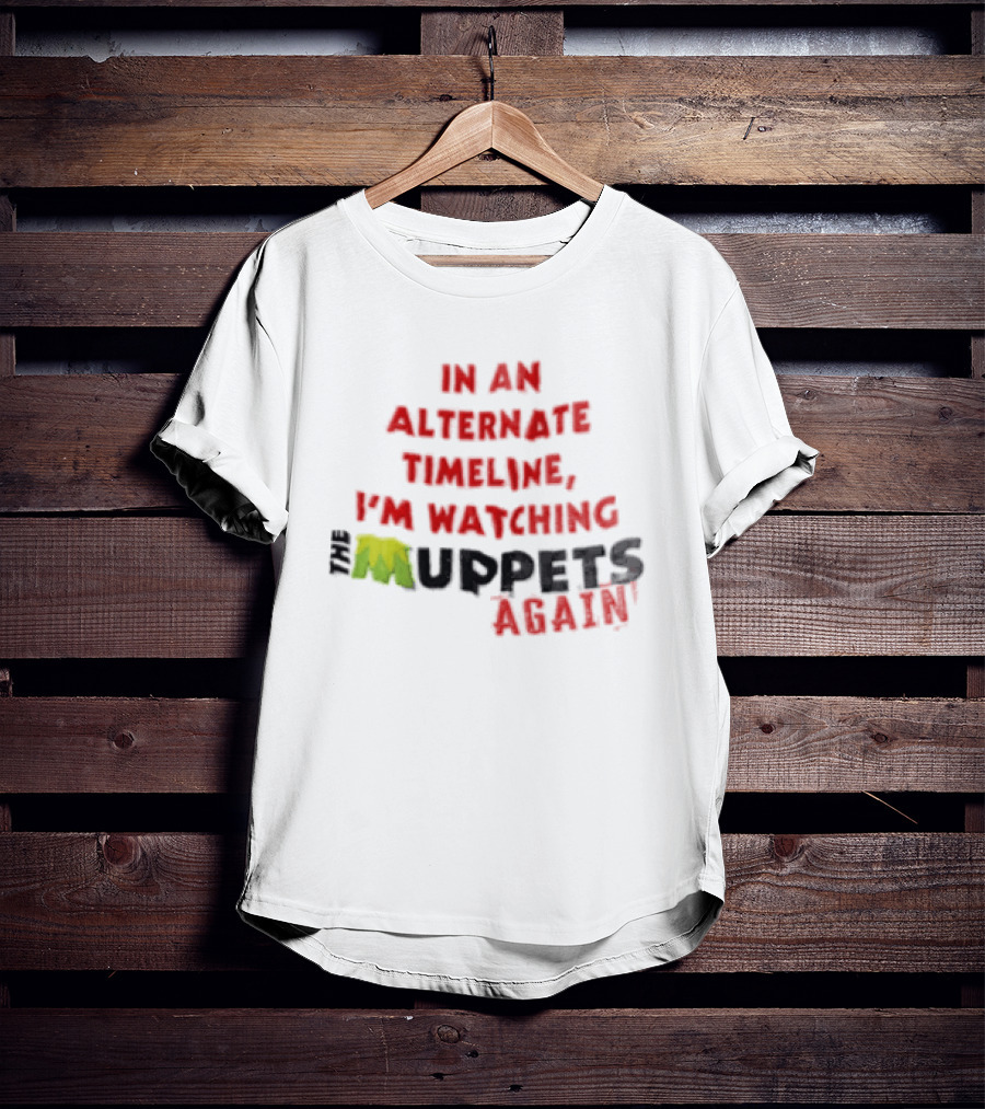 In An Alternate Timeline I'm Ing Muppets Again T-Shirt