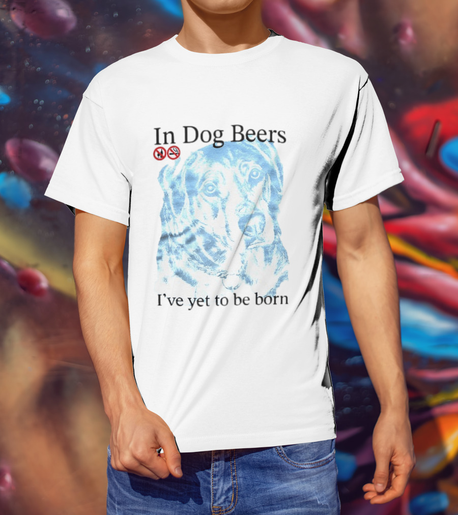 In Dog Beers I've Yet To Be Born Dog Face No Alcohol T-Shirt
