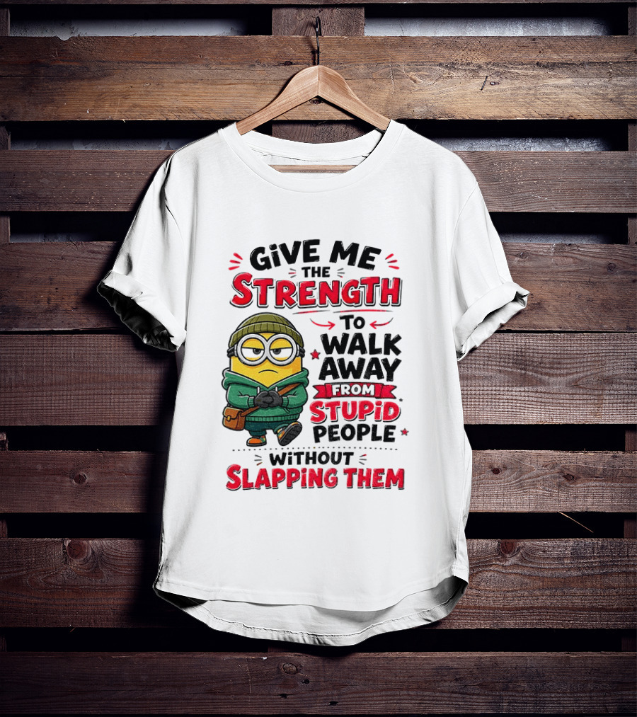 Minion Give Me The Strength To Walk Away From Stupid People Without Slapping Them T-Shirt