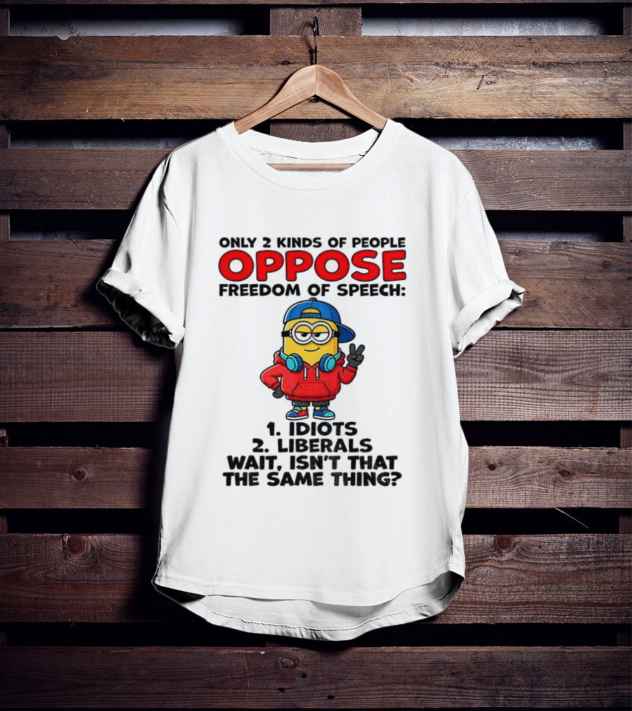 Minion Only 2 Kinds Of People Oppose Freedom Of Speech Idiots 2 Liberals Wait Isn't That The Same Thing T-Shirt