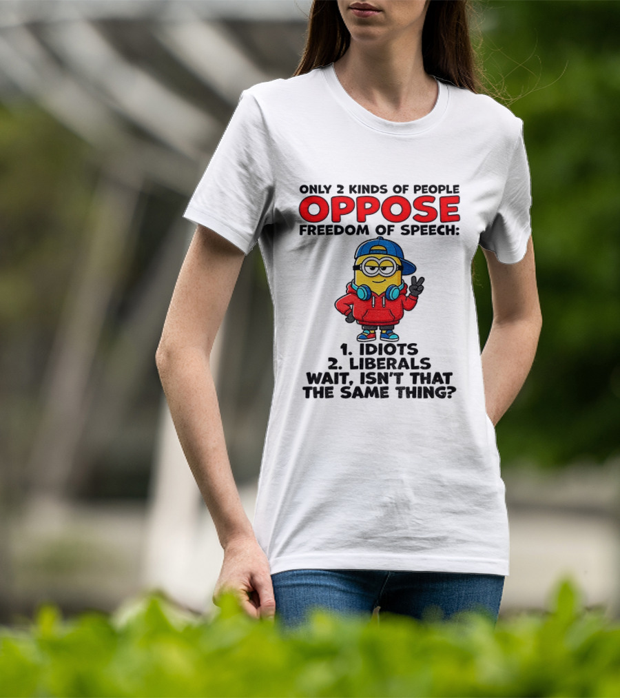 Minion Only 2 Kinds Of People Oppose Freedom Of Speech Idiots 2 Liberals Wait Isn't That The Same Thing T-Shirt