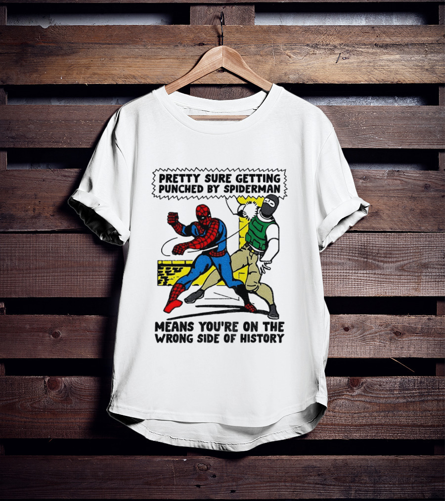Pretty Sure Getting Punched By Spiderman Means You're On The Wrong Side Of History Political T-Shirt