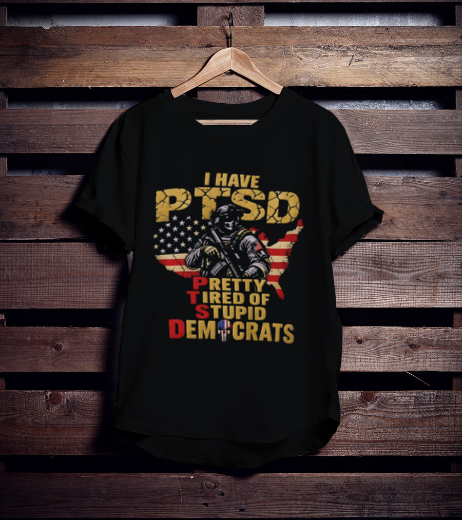 I Have PTSD Pretty Tired Of Stupid Democrats Soldier USA Flag T-Shirt