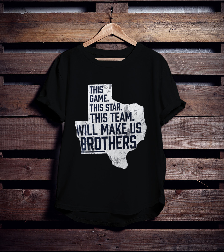 This Game This Star This Team Will Make Us Brothers Texas T-Shirt