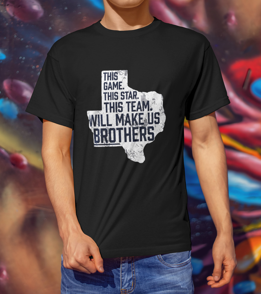 This Game This Star This Team Will Make Us Brothers Texas T-Shirt