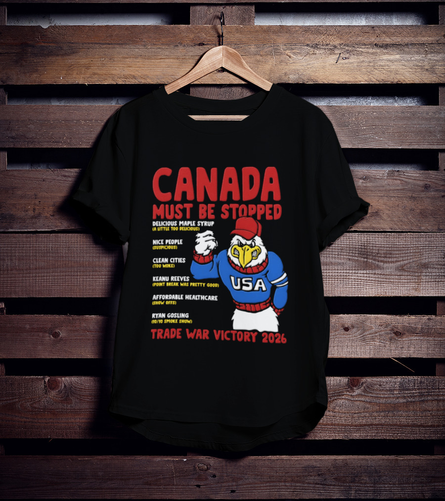 Canada Must Be Stopped Delicious Maple Syrup Nice People Clean Cities Keanu Reeves Ryan Gosling Trade War Victory 2026 T-Shirt