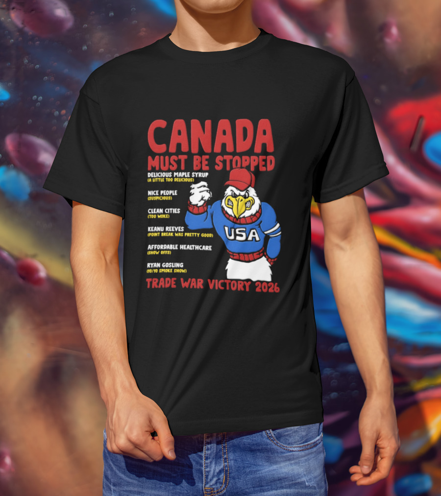 Canada Must Be Stopped Delicious Maple Syrup Nice People Clean Cities Keanu Reeves Ryan Gosling Trade War Victory 2026 T-Shirt