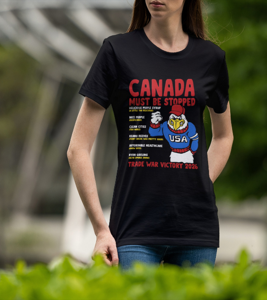 Canada Must Be Stopped Delicious Maple Syrup Nice People Clean Cities Keanu Reeves Ryan Gosling Trade War Victory 2026 T-Shirt