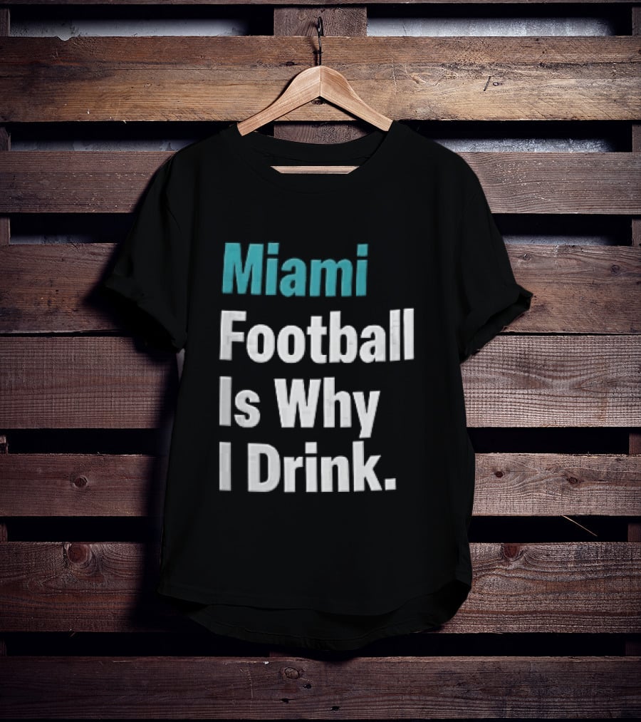 Miami Football Is Why I Drink Teal White Humor Fan T-Shirt