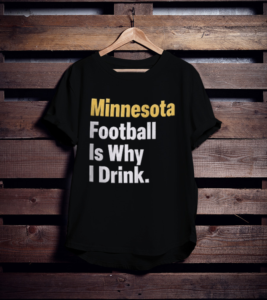 Minnesota Football Is Why I Drink Yellow White T-Shirt