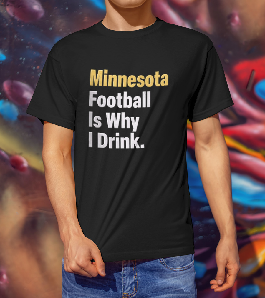 Minnesota Football Is Why I Drink Yellow White T-Shirt