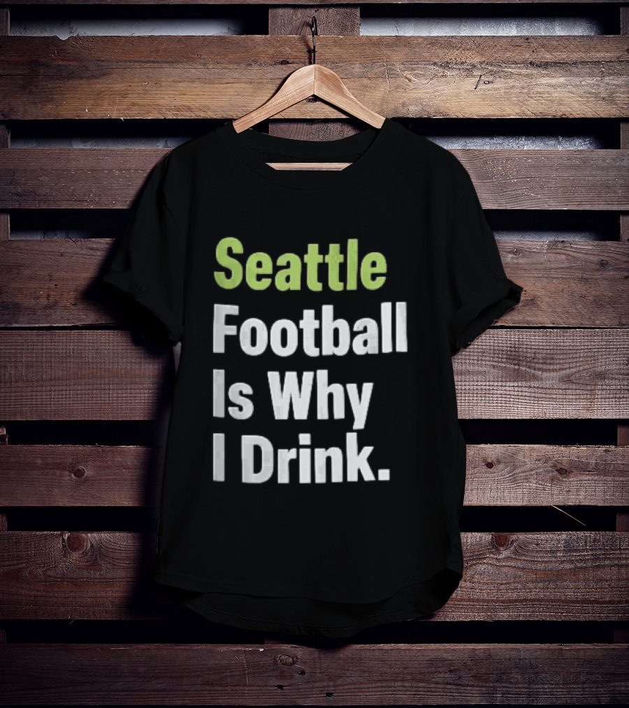 Seattle Football Is Why I Drink Green White T-Shirt