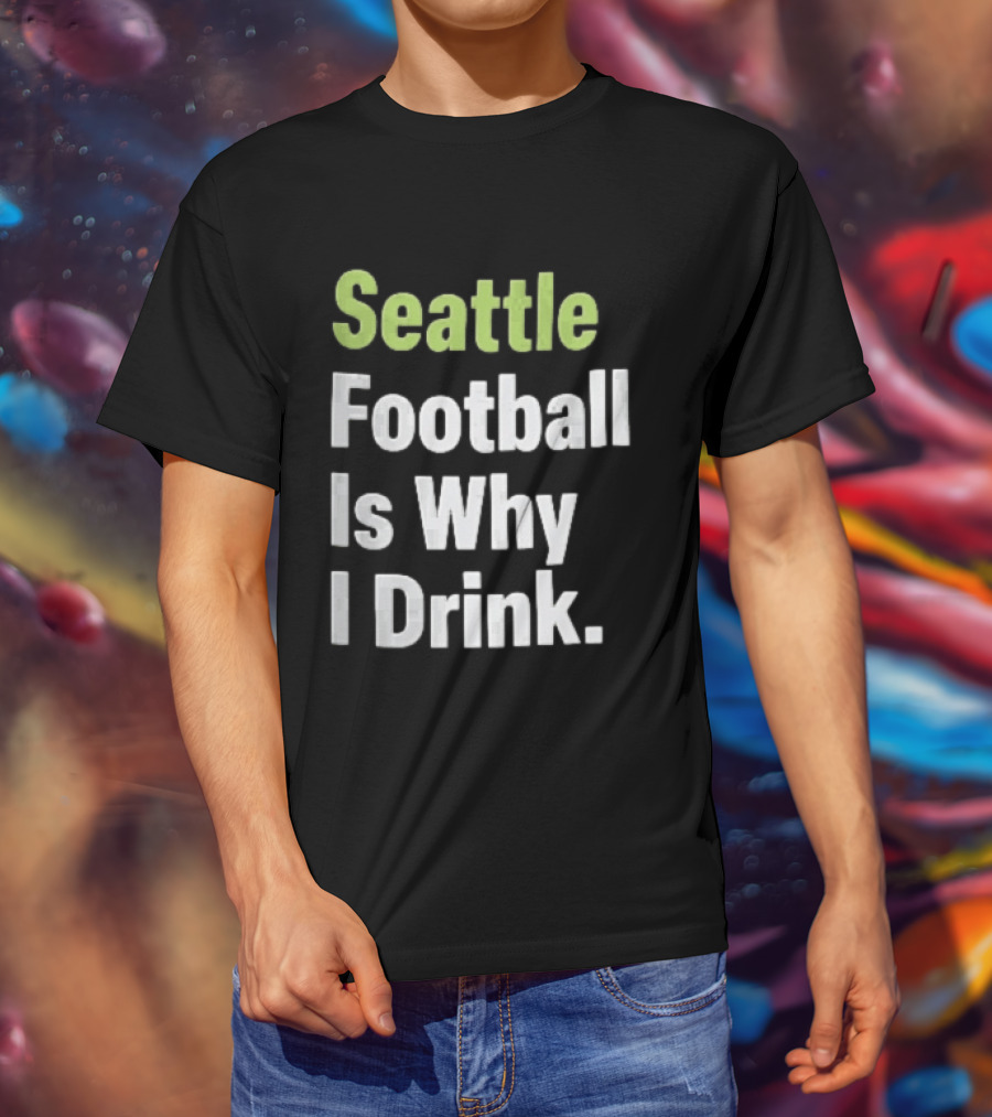 Seattle Football Is Why I Drink Green White T-Shirt