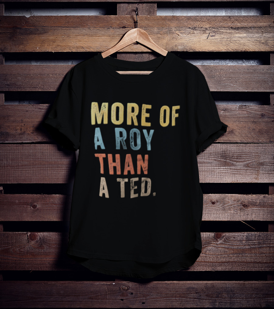 More Of A Roy Than A Ted Lasso T-Shirt